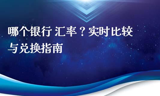 哪个银行 汇率?实时比较与兑换指南_理财投资_第1张_全球财富_理财投资_金融资讯_期货资讯 哪个银行 汇率?实时比较与兑换指南_https://wap.jnbaishite.cn_理财投资_第1张