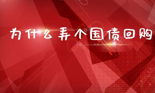 为什么弄个国债回购_https://wap.jnbaishite.cn_金融资讯_第1张