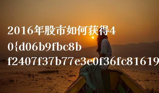 2016年股市如何获得40%收益？深度策略解析与实战指南_https://wap.jnbaishite.cn_全球财富_第1张