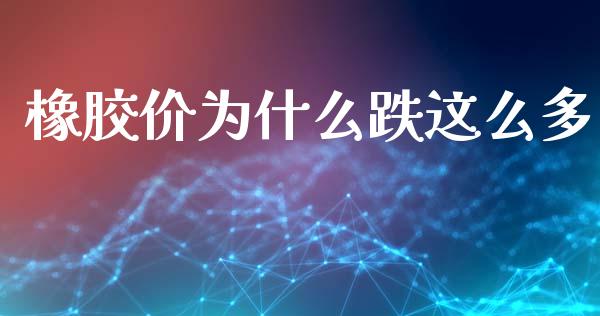 橡胶价为什么跌这么多_https://wap.jnbaishite.cn_金融资讯_第1张