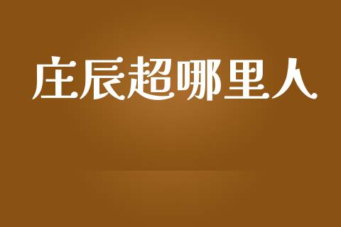 庄辰超哪里人_https://wap.jnbaishite.cn_理财投资_第1张