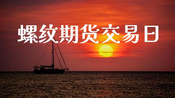 螺纹期货交易日_https://wap.jnbaishite.cn_全球财富_第1张