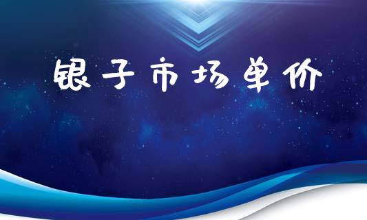 银子市场单价_https://wap.jnbaishite.cn_金融资讯_第1张