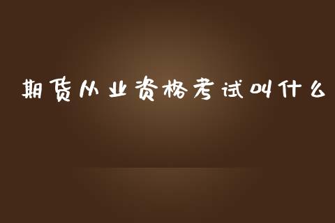 期货从业资格考试叫什么_https://wap.jnbaishite.cn_全球财富_第1张