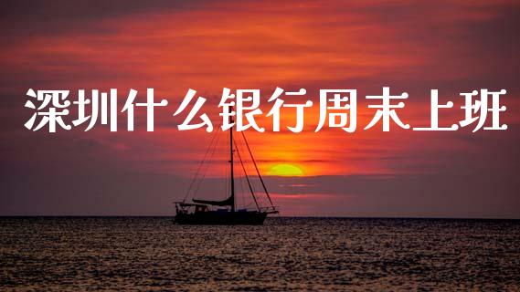 深圳什么银行周末上班_https://wap.jnbaishite.cn_全球财富_第1张