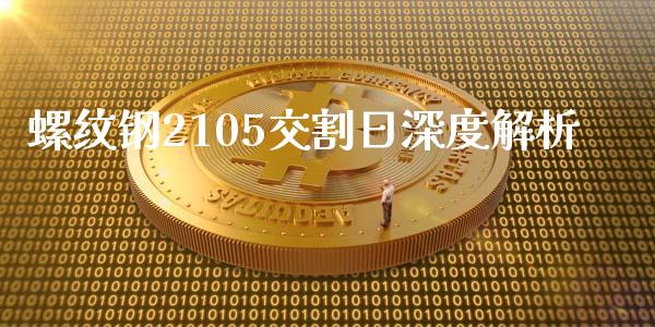 螺纹钢2105交割日深度解析_https://wap.jnbaishite.cn_金融资讯_第1张