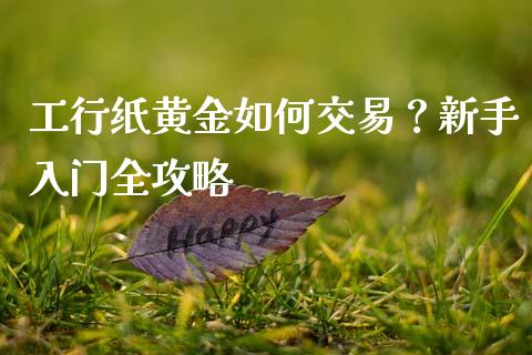 工行纸黄金如何交易?新手入门全攻略_理财投资_第1张_全球财富_理财投资_金融资讯_期货资讯 工行纸黄金如何交易?新手入门全攻略_https://wap.jnbaishite.cn_理财投资_第1张