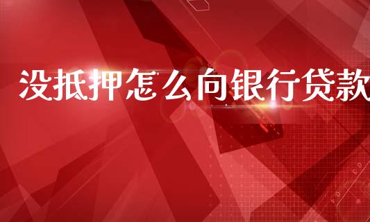 没抵押怎么向银行贷款_https://wap.jnbaishite.cn_金融资讯_第1张