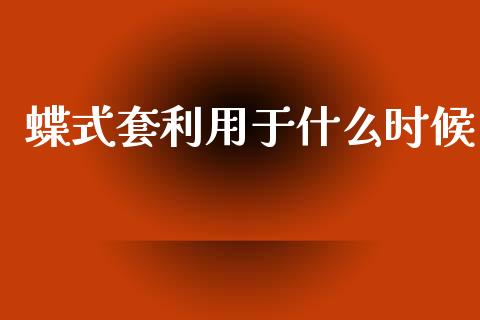 蝶式套利用于什么时候_https://wap.jnbaishite.cn_全球财富_第1张