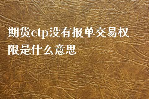期货ctp没有报单交易权限是什么意思_https://wap.jnbaishite.cn_理财投资_第1张