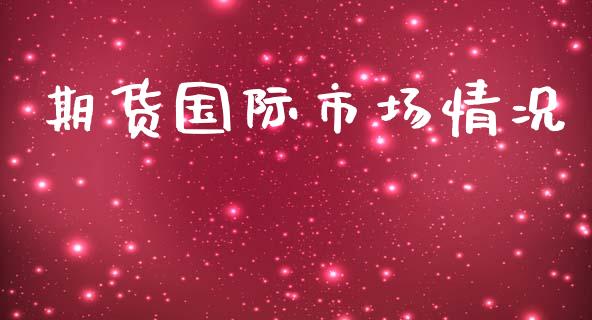 期货国际市场情况_https://wap.jnbaishite.cn_金融资讯_第1张