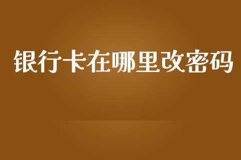 银行卡在哪里改密码_https://wap.jnbaishite.cn_金融资讯_第1张