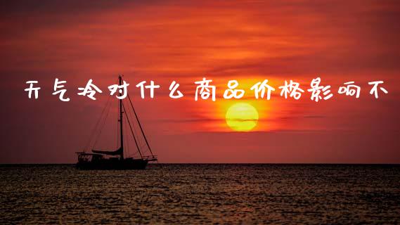 天气冷对什么商品价格影响不_https://wap.jnbaishite.cn_金融资讯_第1张