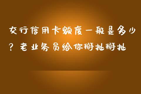交行信用卡额度一般是多少？老业务员给你掰扯掰扯_https://wap.jnbaishite.cn_期货资讯_第1张