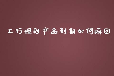 工行理财产品到期如何赎回_https://wap.jnbaishite.cn_理财投资_第1张