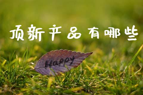 顶新产品有哪些_https://wap.jnbaishite.cn_理财投资_第1张