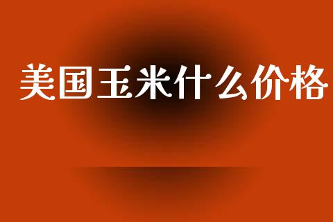 美国玉米什么价格_https://wap.jnbaishite.cn_期货资讯_第1张