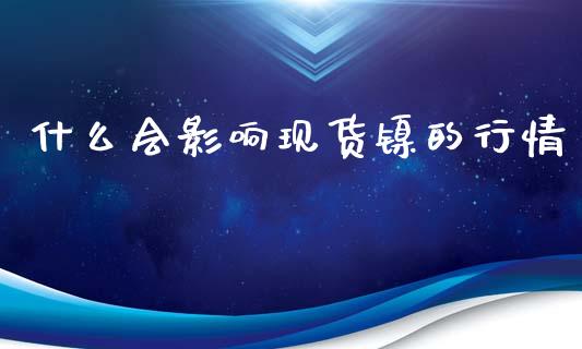 什么会影响现货镍的行情_https://wap.jnbaishite.cn_全球财富_第1张