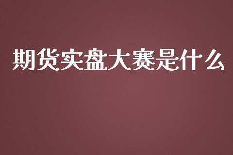 期货实盘大赛是什么_https://wap.jnbaishite.cn_金融资讯_第1张