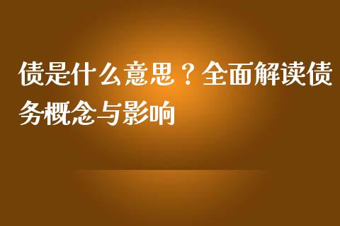 债是什么意思?全面解读债务概念与影响_理财投资_第1张_全球财富_理财投资_金融资讯_期货资讯 债是什么意思?全面解读债务概念与影响_https://wap.jnbaishite.cn_理财投资_第1张