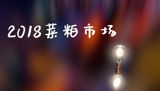 2018菜粕市场_https://wap.jnbaishite.cn_理财投资_第1张