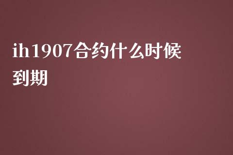 ih1907合约什么时候到期_https://wap.jnbaishite.cn_期货资讯_第1张