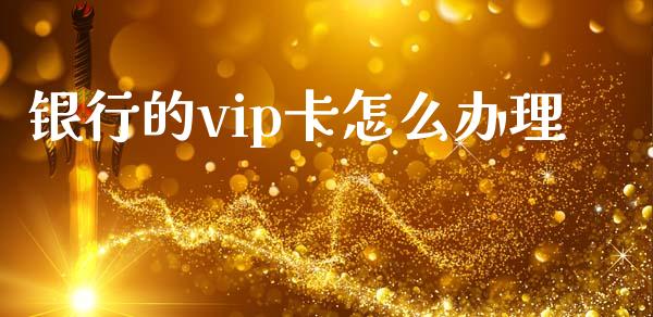 银行的vip卡怎么办理_https://wap.jnbaishite.cn_金融资讯_第1张