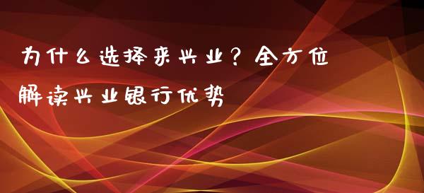 为什么选择来兴业？全方位解读兴业银行优势_https://wap.jnbaishite.cn_全球财富_第1张