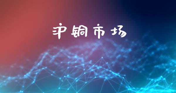 沪铜市场_https://wap.jnbaishite.cn_理财投资_第1张
