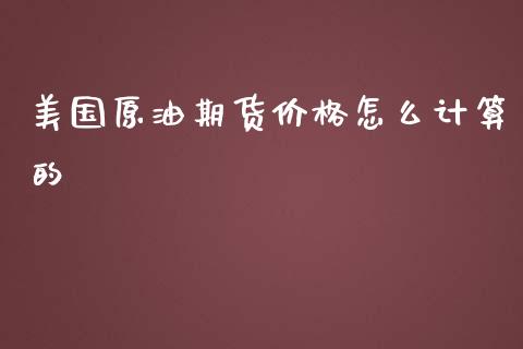 美国原油期货价格怎么计算的_https://wap.jnbaishite.cn_全球财富_第1张