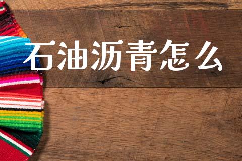 石油沥青怎么_https://wap.jnbaishite.cn_期货资讯_第1张