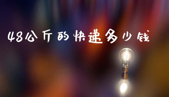 48公斤的快递多少钱_https://wap.jnbaishite.cn_期货资讯_第1张