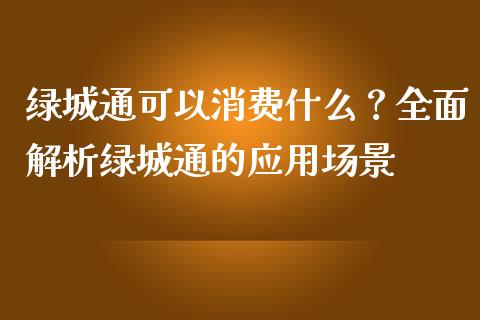 绿城通可以消费什么?全面解析绿城通的应用场景_金融资讯_第1张_全球财富_理财投资_金融资讯_期货资讯 绿城通可以消费什么?全面解析绿城通的应用场景_https://wap.jnbaishite.cn_金融资讯_第1张