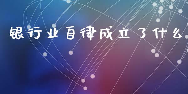 银行业自律成立了什么_https://wap.jnbaishite.cn_全球财富_第1张