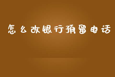 怎么改银行预留电话_https://wap.jnbaishite.cn_理财投资_第1张