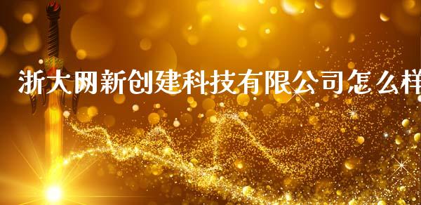 浙大网新创建科技有限公司怎么样_https://wap.jnbaishite.cn_理财投资_第1张