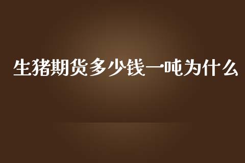 生猪期货多少钱一吨为什么_https://wap.jnbaishite.cn_理财投资_第1张