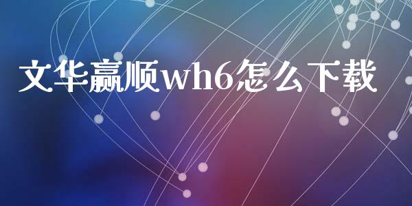 文华赢顺wh6怎么下载_https://wap.jnbaishite.cn_理财投资_第1张