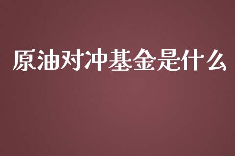 原油对冲基金是什么_https://wap.jnbaishite.cn_期货资讯_第1张