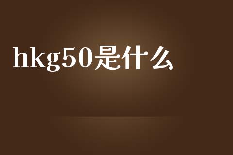 hkg50是什么_https://wap.jnbaishite.cn_期货资讯_第1张