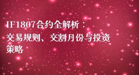 IF1807合约全解析：交易规则、交割月份与投资策略_https://wap.jnbaishite.cn_全球财富_第1张