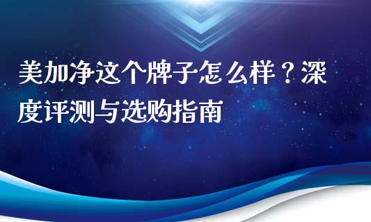 美加净这个牌子怎么样？深度评测与选购指南_https://wap.jnbaishite.cn_金融资讯_第1张
