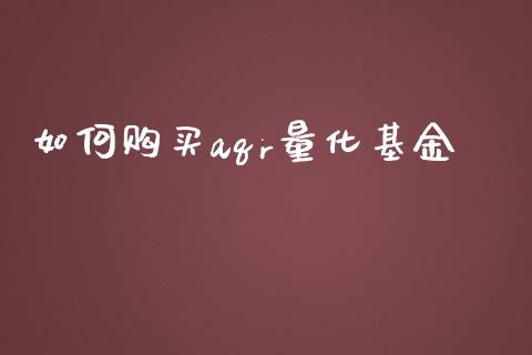 如何购买aqr量化基金_https://wap.jnbaishite.cn_期货资讯_第1张