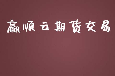 赢顺云期货交易_https://wap.jnbaishite.cn_期货资讯_第1张