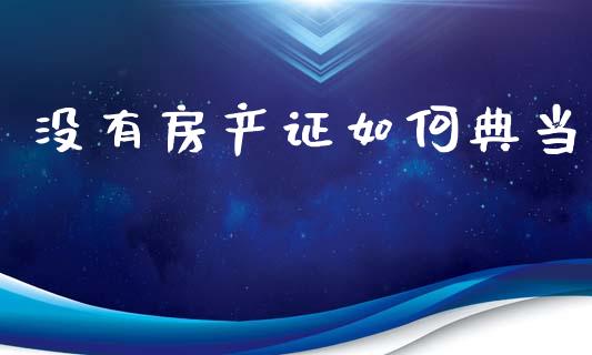 没有房产证如何典当_https://wap.jnbaishite.cn_全球财富_第1张