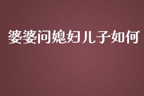 婆婆问媳妇儿子如何_https://wap.jnbaishite.cn_金融资讯_第1张