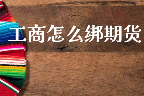 工商怎么绑期货_https://wap.jnbaishite.cn_金融资讯_第1张