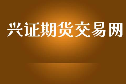 兴证期货交易网_https://wap.jnbaishite.cn_期货资讯_第1张