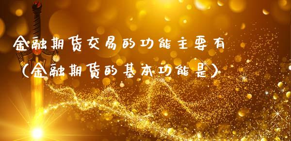 金融期货交易的功能主要有（金融期货的基本功能是）_https://wap.jnbaishite.cn_理财投资_第1张