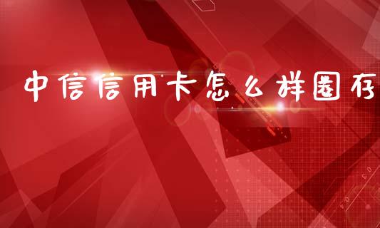 中信信用卡怎么样圈存_https://wap.jnbaishite.cn_金融资讯_第1张